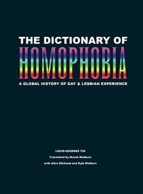 The dictionary of homophobia : a global history of gay & lesbian experience / edited by Louis-Georges Tin ; translated by Marek Redburn with Alice Michaud and Kyle Mathers.