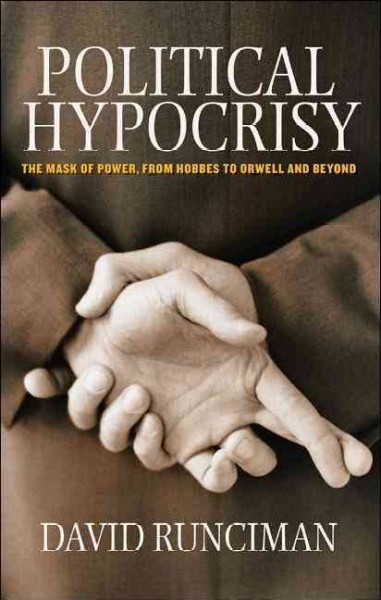 Political hypocrisy : the mask of power, from Hobbes to Orwell and beyond / David Runciman.