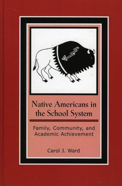 Native Americans in the school system : family, community, and academic achievement / Carol J. Ward.