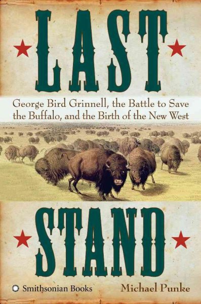 Last stand : George Bird Grinnell, the battle to save the buffalo, and the birth of the new West / Michael Punke.