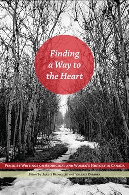 Finding a way to the heart [electronic resource] : feminist writings on aboriginal and women's history in Canada / edited by Robin Jarvis Brownlie and Valerie J. Korinek.