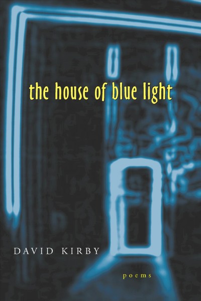 The house of blue light [electronic resource] : poems / David Kirby.