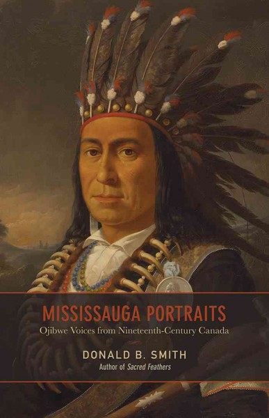 Mississauga portraits : Ojibwe voices from nineteenth-century Canada / Donald B. Smith.