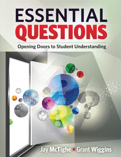 Essential questions [electronic resource] : opening doors to student understanding / Jay McTighe, Grant Wiggins.