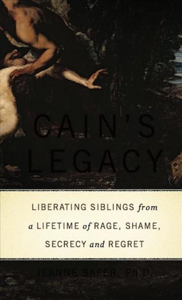 Cain's legacy [electronic resource] : liberating siblings from a lifetime of rage, shame, secrecy, and regret / Jeanne Safer.