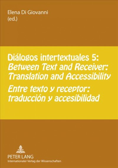 Diálogos intertextuales 5 [electronic resource] : Between text and receiver : translation and accessibility = Entre texto y receptor : traducción y accesibilidad / Elena Di Giovanni (ed.).