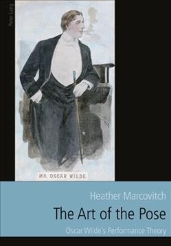 The art of the pose [electronic resource] : Oscar Wilde's performance theory / Heather Marcovitch.