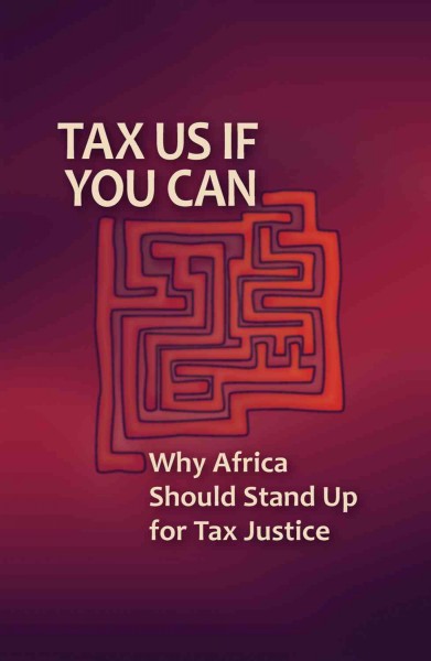 Tax us if you can [electronic resource] : why Africa should stand up for tax justice / Tax Justice Network-Africa.