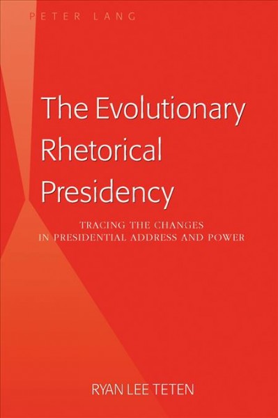 The evolutionary rhetorical presidency [electronic resource] : tracing the changes in presidential address and power / Ryan Lee Teten.