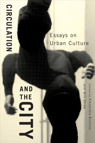 Circulation and the city [electronic resource] : essays on urban culture / edited by Alexandra Boutros and Will Straw.