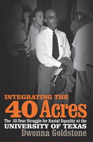 Integrating the 40 acres [electronic resource] : the fifty-year struggle for racial equality at the University of Texas / Dwonna Goldstone.