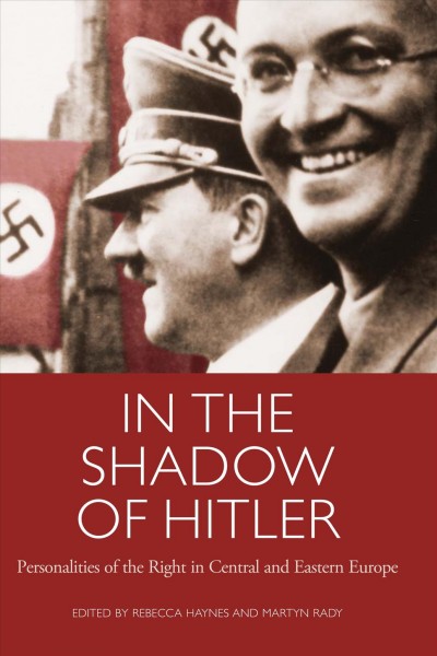 In the shadow of Hitler [electronic resource] : personalities of the right in Central and Eastern Europe / edited by Rebecca Haynes and Martyn Rady.