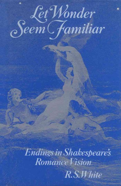 Let wonder seem familiar [electronic resource] : endings in Shakespeare's romance vision / R.S. White.