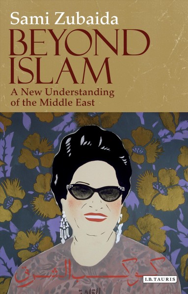 Beyond Islam [electronic resource] : a new understanding of the Middle East / Sami Zubaida.