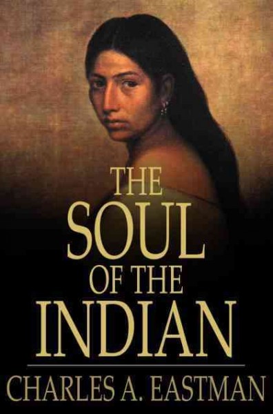 The soul of the Indian [electronic resource] : an interpretation / Charles Alexander Eastman.