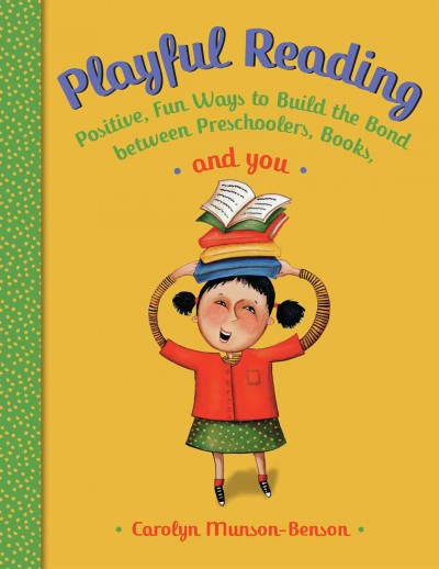 Playful reading [electronic resource] : positive, fun ways to build the bond between preschoolers, books, and you / Carolyn Munson-Benson.