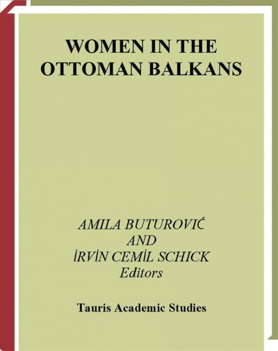 Women in the Ottoman Balkans [electronic resource] : gender, culture and history / edited by Amila Buturović and İrvin Cemi̇l Schick.