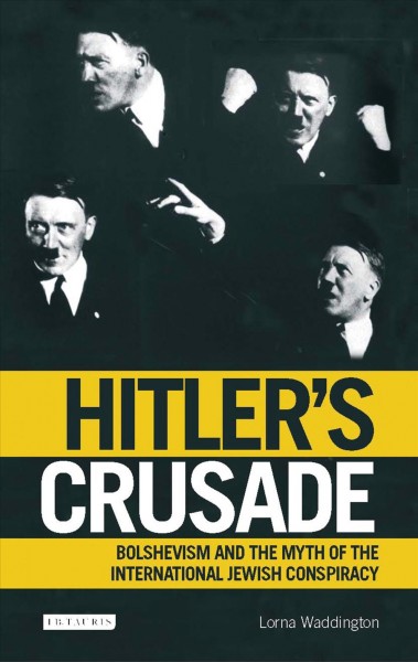 Hitler's crusade [electronic resource] : Bolshevism and the myth of the international Jewish conspiracy / Lorna Waddington.