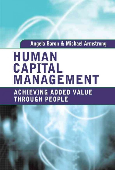 Human capital management [electronic resource] : achieving added value through people / Angela Baron & Michael Armstrong.