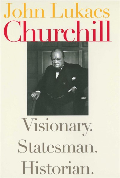 Churchill [electronic resource] : visionary, statesman, historian / John Lukacs.