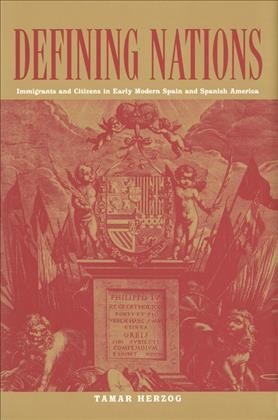 Defining nations [electronic resource] : immigrants and citizens in early modern Spain and Spanish America / Tamar Herzog.