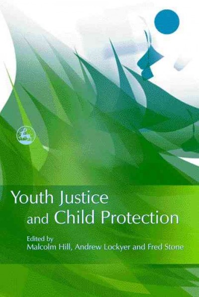 Youth justice and child protection [electronic resource] / edited by Malcolm Hill, Andrew Lockyer and Fred Stone.