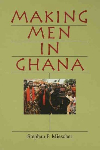 Making men in Ghana [electronic resource] / Stephan F. Miescher.