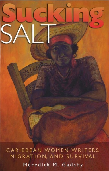 Sucking salt [electronic resource] : Caribbean women writers, migration, and survival / Meredith M. Gadsby.