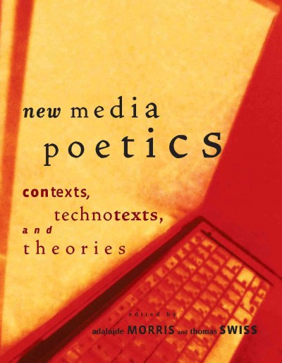 New media poetics [electronic resource] : contexts, technotexts, and theories / edited by Adalaide Morris and Thomas Swiss.