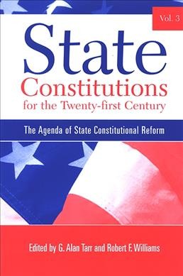 State constitutions for the twenty-first century. Volume 3, The agenda of state constitutional reform [electronic resource] / G. Alan Tarr and Robert F. Williams, editors.