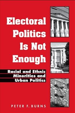 Electoral politics is not enough [electronic resource] : racial and ethnic minorities and urban politics / Peter F. Burns.