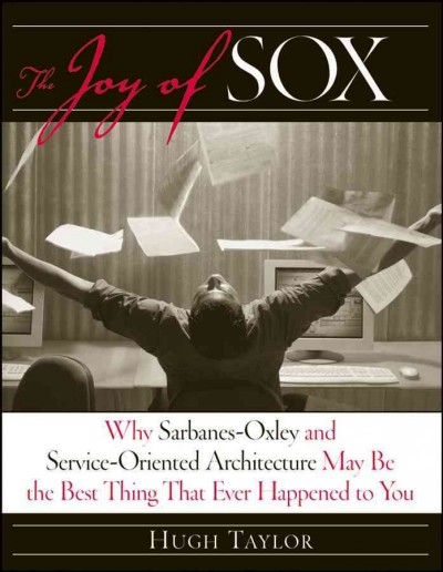 The joy of SOX [electronic resource] : why Sarbanes-Oxley and service-oriented architecture may be the best thing that ever happened to you / Hugh Taylor.