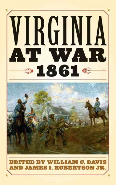 Virginia at war, 1861 [electronic resource] / edited by William C. Davis and James I. Robertson, Jr. for Virginia Center for Civil War Studies.