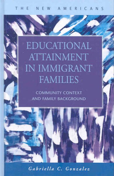 Educational attainment in immigrant families [electronic resource] : community context and family background / Gabriella C. Gonzalez.