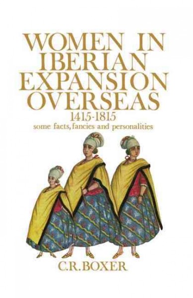 Women in Iberian expansion overseas, 1415-1815 [electronic resource] : some facts, fancies and personalities / C.R. Boxer.