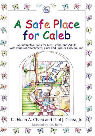 A safe place for Caleb [electronic resource] : an interactive book for kids, teens, and adults with issues of attachment, grief and loss, or early trauma / Kathleen A. Chara and Paul J. Chara, Jr. ; illustrated by J.M. Berns.