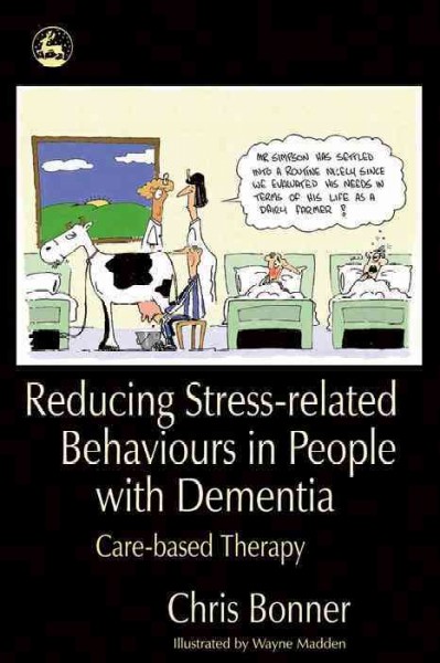 Reducing stress-related behaviours in people with dementia [electronic resource] : care-based therapy / Chris Bonner ; illustrated by Wayne Madden.