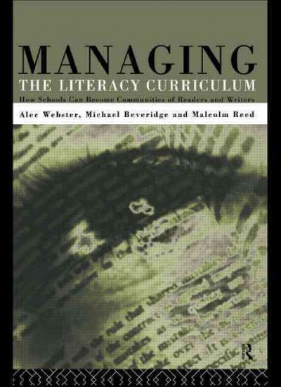 Managing the literacy curriculum [electronic resource] : how schools can become communities of readers and writers / Alec Webster, Michael Beveridge, and Malcolm Reed.