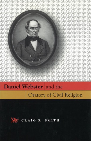 Daniel Webster and the oratory of civil religion [electronic resource] / Craig R. Smith.