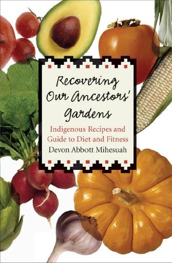 Recovering our ancestors' gardens [electronic resource] : indigenous recipes and guide to diet and fitness / Devon Abbott Mihesuah.