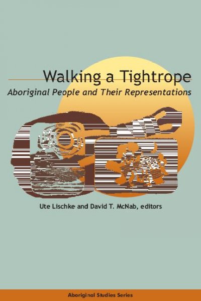 Walking a tightrope [electronic resource] : aboriginal people and their representations / Ute Lischke and David T. McNab, editors.