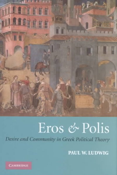 Eros and polis [electronic resource] : desire and community in Greek political theory / Paul W. Ludwig.