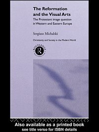 The Reformation and the visual arts [electronic resource] : the Protestant image question in Western and Eastern Europe / Sergiusz Michalski.