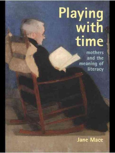 Playing with time [electronic resource] : mothers and the meaning of literacy / Jane Mace.