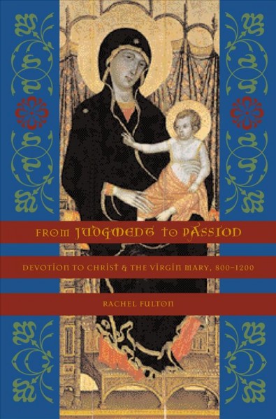 From judgment to passion [electronic resource] : devotion to Christ and the Virgin Mary, 800-1200 / Rachel Fulton.