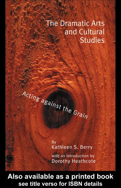 The dramatic arts and cultural studies [electronic resource] : acting against the grain / Kathleen S. Berry ; with an introduction by Dorothy Heathcote.