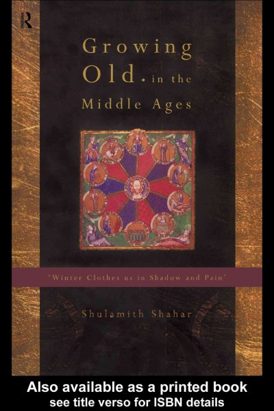 Growing old in the Middle Ages [electronic resource] : 'winter clothes us in shadow and pain' / Shulamith Shahar ; translated from the Hebrew by Yael Lotan.