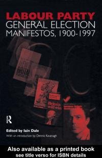 Labour Party general election manifestos, 1900-1997 [electronic resource] / edited by Iain Dale ; with an introduction by Dennis Kavanagh.