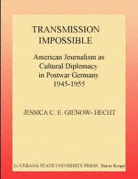 Transmission impossible [electronic resource] : American journalism as cultural diplomacy in postwar Germany, 1945-1955 / Jessica C.E. Gienow-Hecht.