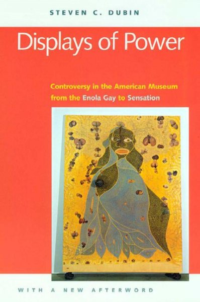 Displays of power [electronic resource] : controversy in the American Museum from the Enola Gay to Sensation / Steven C. Dubin ; with a new afterword.